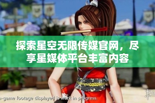 探索星空无限传媒官网，尽享星媒体平台丰富内容