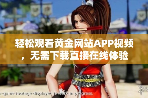 轻松观看黄金网站APP视频，无需下载直接在线体验