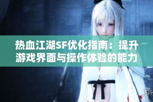 热血江湖SF优化指南：提升游戏界面与操作体验的能力分享