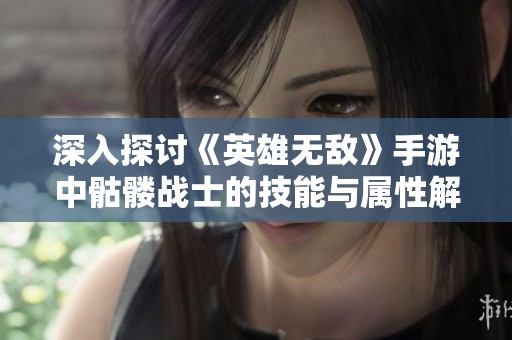 深入探讨《英雄无敌》手游中骷髅战士的技能与属性解析