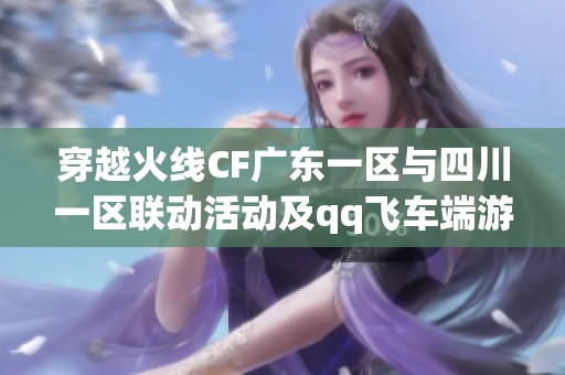 穿越火线CF广东一区与四川一区联动活动及qq飞车端游201级新内容揭秘
