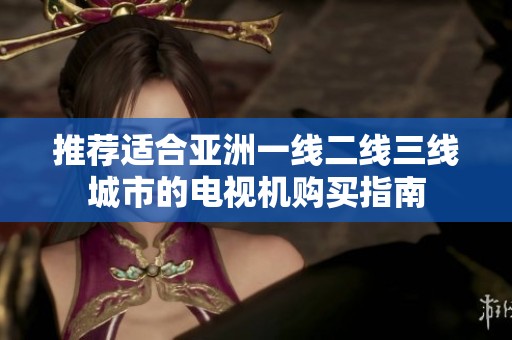 推荐适合亚洲一线二线三线城市的电视机购买指南