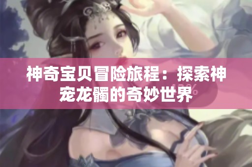 神奇宝贝冒险旅程：探索神宠龙髑的奇妙世界