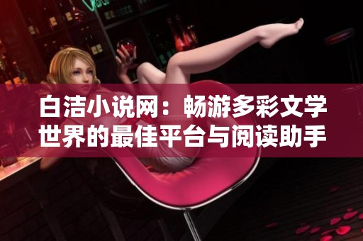 白洁小说网：畅游多彩文学世界的最佳平台与阅读助手