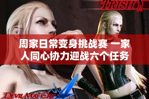 周家日常变身挑战赛 一家人同心协力迎战六个任务