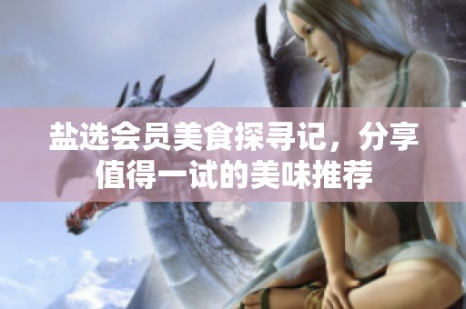 盐选会员美食探寻记，分享值得一试的美味推荐