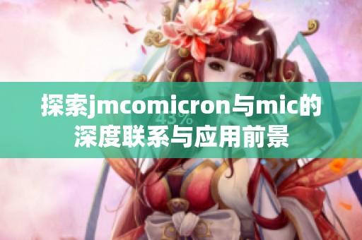 探索jmcomicron与mic的深度联系与应用前景
