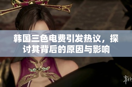 韩国三色电费引发热议，探讨其背后的原因与影响