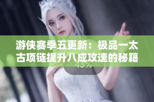 游侠赛季五更新：极品一太古项链提升八成攻速的秘籍解析