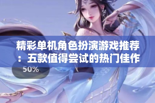 精彩单机角色扮演游戏推荐：五款值得尝试的热门佳作