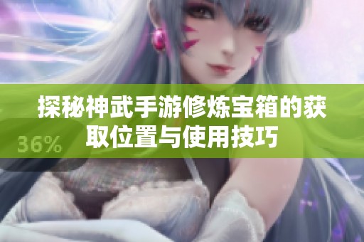 探秘神武手游修炼宝箱的获取位置与使用技巧