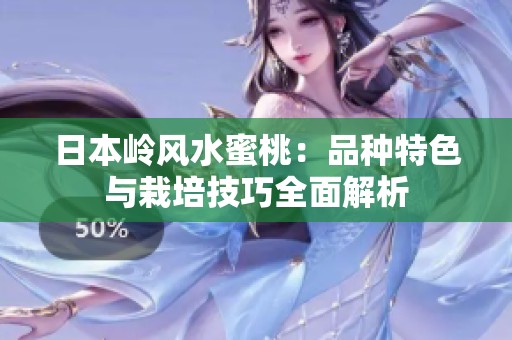 日本岭风水蜜桃：品种特色与栽培技巧全面解析