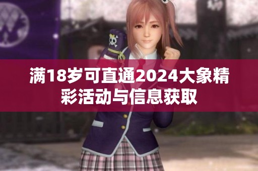 满18岁可直通2024大象精彩活动与信息获取