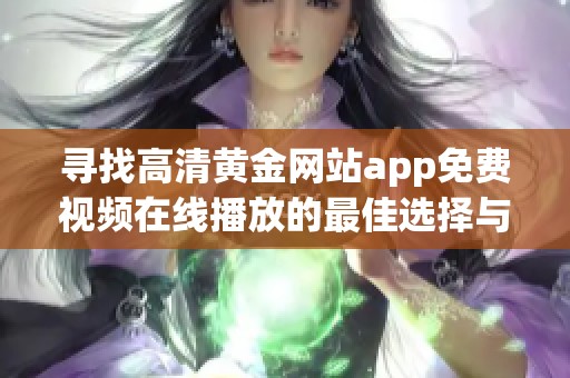 寻找高清黄金网站app免费视频在线播放的最佳选择与推荐