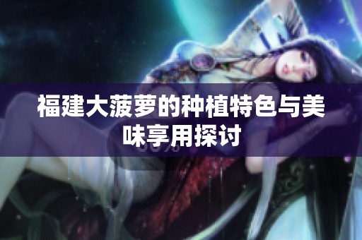 福建大菠萝的种植特色与美味享用探讨