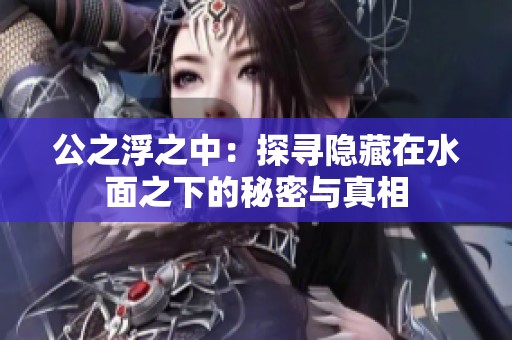 公之浮之中：探寻隐藏在水面之下的秘密与真相