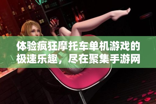 体验疯狂摩托车单机游戏的极速乐趣，尽在聚集手游网