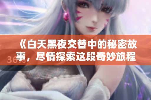 《白天黑夜交替中的秘密故事，尽情探索这段奇妙旅程》