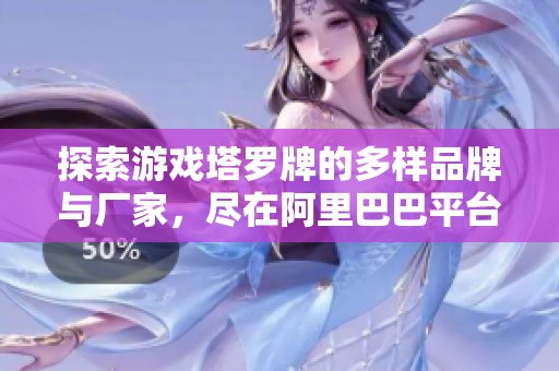 探索游戏塔罗牌的多样品牌与厂家，尽在阿里巴巴平台