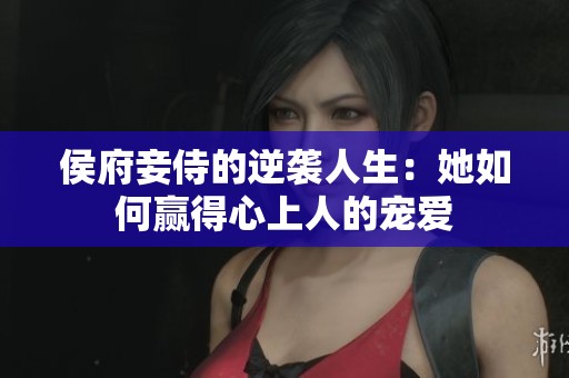 侯府妾侍的逆袭人生：她如何赢得心上人的宠爱