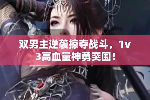 双男主逆袭掠夺战斗，1v3高血量神勇突围！
