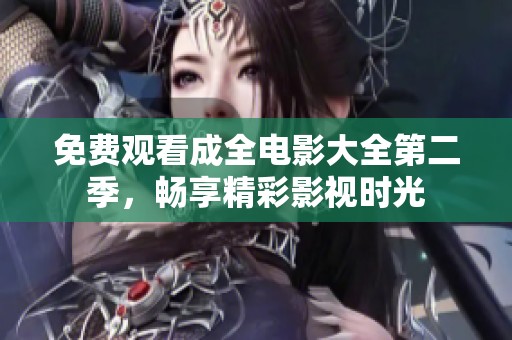 免费观看成全电影大全第二季，畅享精彩影视时光