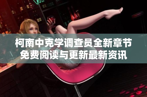 柯南中克学调查员全新章节免费阅读与更新最新资讯