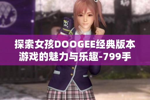 探索女孩DOOGEE经典版本游戏的魅力与乐趣-799手游网新体验