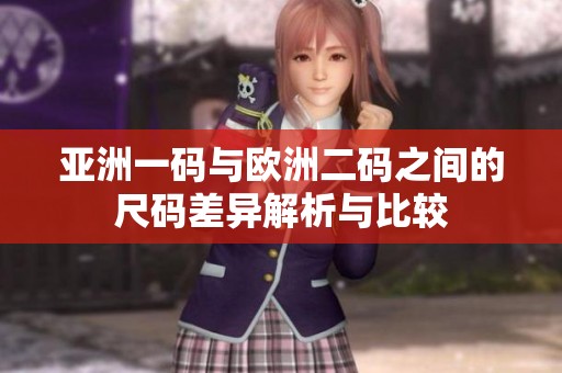 亚洲一码与欧洲二码之间的尺码差异解析与比较