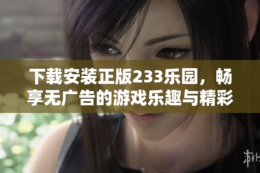 下载安装正版233乐园，畅享无广告的游戏乐趣与精彩体验