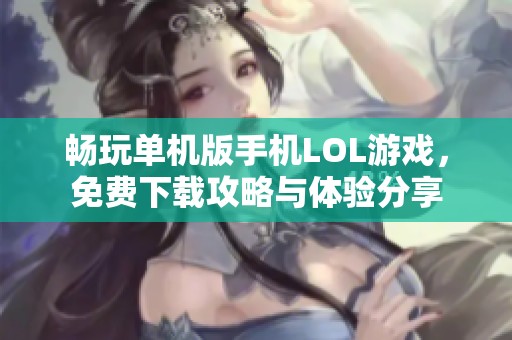 畅玩单机版手机LOL游戏，免费下载攻略与体验分享