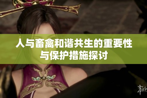 人与畜禽和谐共生的重要性与保护措施探讨