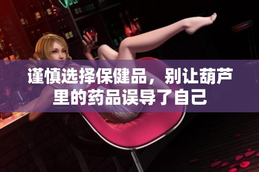 谨慎选择保健品，别让葫芦里的药品误导了自己