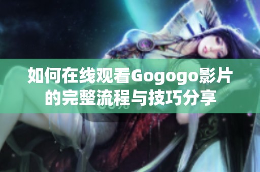 如何在线观看Gogogo影片的完整流程与技巧分享