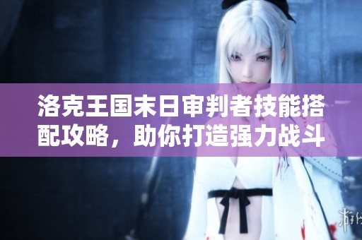 洛克王国末日审判者技能搭配攻略，助你打造强力战斗策略