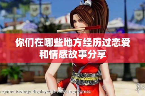 你们在哪些地方经历过恋爱和情感故事分享