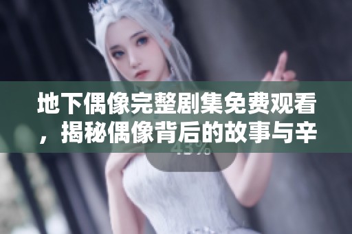 地下偶像完整剧集免费观看，揭秘偶像背后的故事与辛酸
