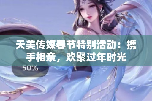 天美传媒春节特别活动：携手相亲，欢聚过年时光