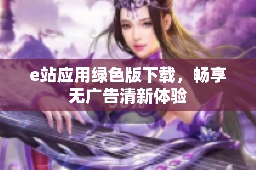 e站应用绿色版下载，畅享无广告清新体验