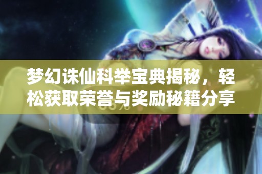 梦幻诛仙科举宝典揭秘，轻松获取荣誉与奖励秘籍分享