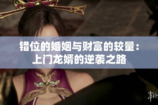 错位的婚姻与财富的较量：上门龙婿的逆袭之路