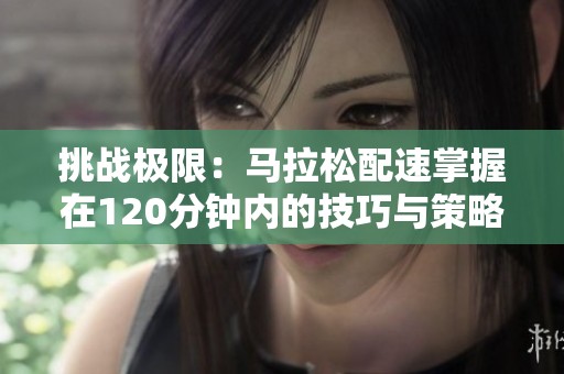 挑战极限：马拉松配速掌握在120分钟内的技巧与策略