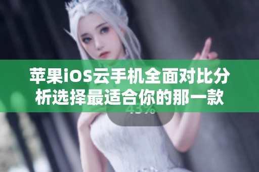 苹果iOS云手机全面对比分析选择最适合你的那一款