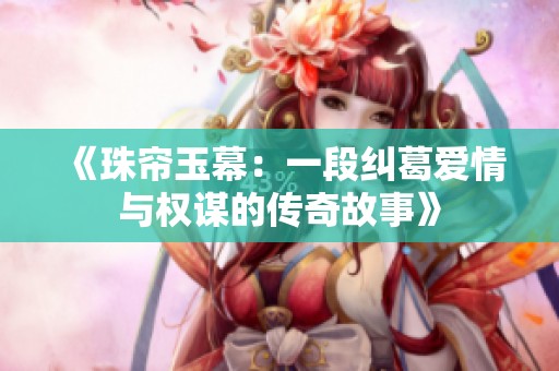 《珠帘玉幕：一段纠葛爱情与权谋的传奇故事》