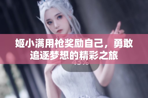 姬小满用枪奖励自己，勇敢追逐梦想的精彩之旅