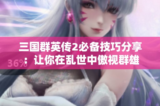 三国群英传2必备技巧分享：让你在乱世中傲视群雄