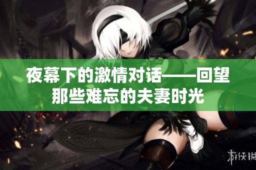 夜幕下的激情对话——回望那些难忘的夫妻时光