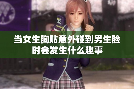 当女生胸贴意外碰到男生脸时会发生什么趣事