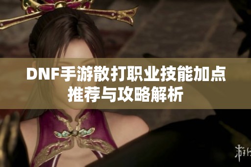 DNF手游散打职业技能加点推荐与攻略解析