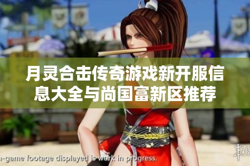 月灵合击传奇游戏新开服信息大全与尚国富新区推荐